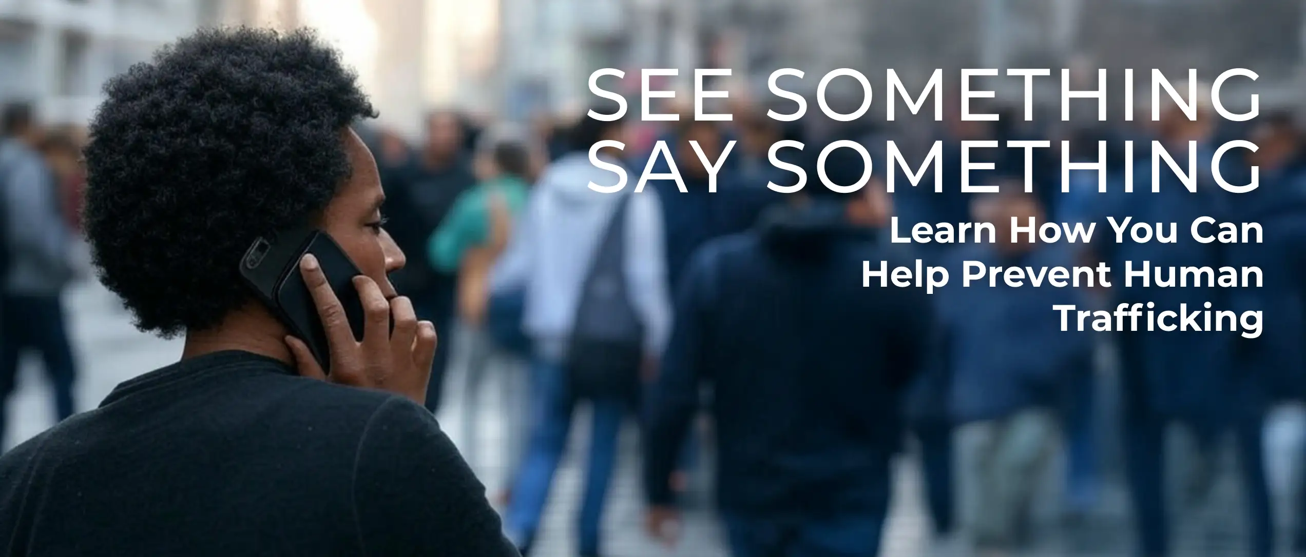 SEE SOMETHING, SAY SOMETHING. Learn How You Can Help Prevent Human Trafficking.